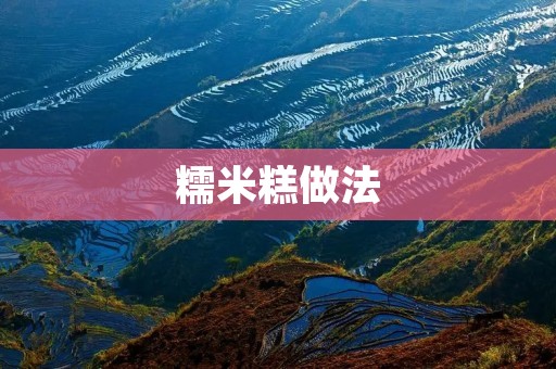 糯米糕做法:香甜软糯的美味佳肴 糯米糕做法:香甜软糯的美味佳肴