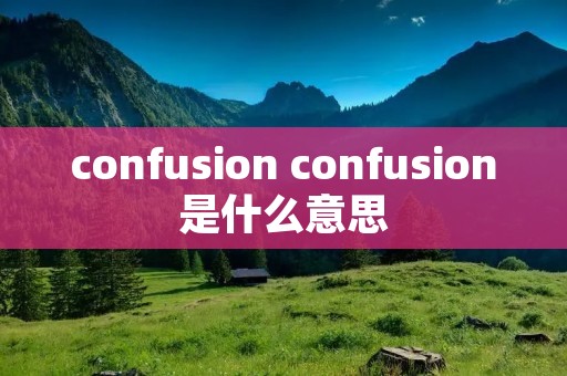 confusion confusion是什么意思