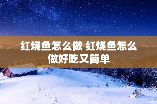 红烧鱼怎么做 红烧鱼怎么做好吃又简单