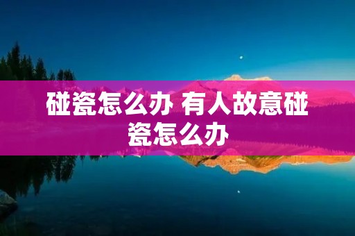 碰瓷怎么办 有人故意碰瓷怎么办