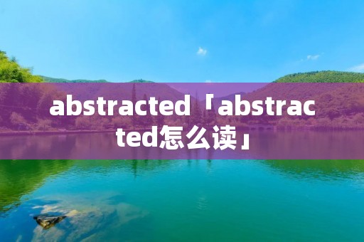abstracted「abstracted怎么读」
