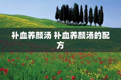 补血养颜汤 补血养颜汤的配方