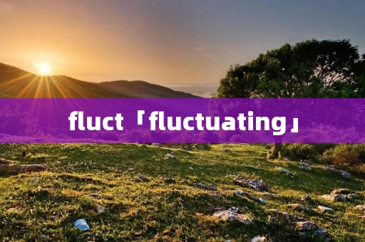 fluct「fluctuating」 fluct「fluctuating」