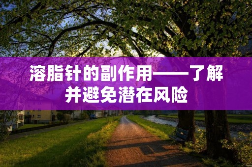 溶脂针的副作用——了解并避免潜在风险
