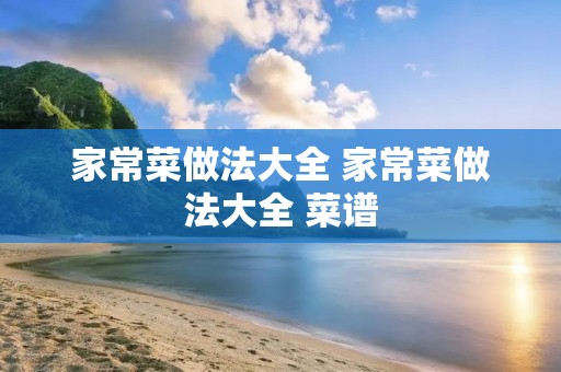 家常菜做法大全 家常菜做法大全 菜谱