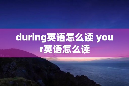 during英语怎么读 your英语怎么读