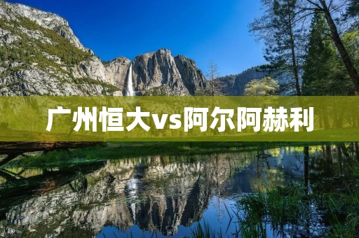 广州恒大vs阿尔阿赫利:亚冠联赛**对决 广州恒大vs阿尔阿赫利:亚冠联赛**对决