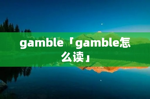 gamble「gamble怎么读」