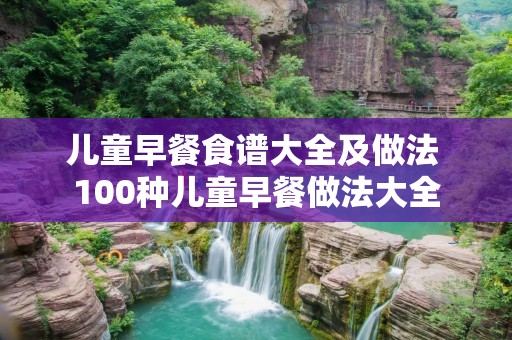 儿童早餐食谱大全及做法 100种儿童早餐做法大全
