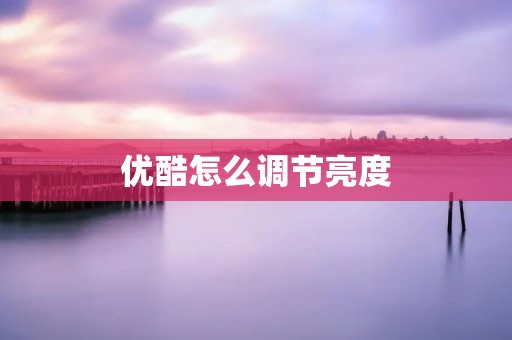 优酷怎么调节亮度
