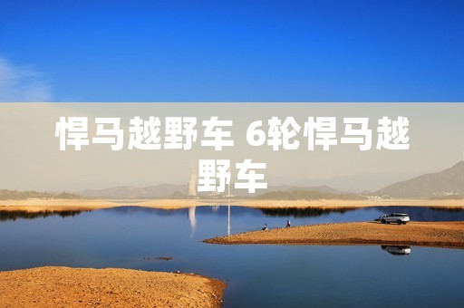 悍马越野车 6轮悍马越野车