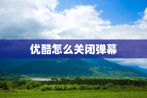 优酷怎么关闭弹幕
