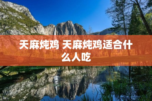 天麻炖鸡 天麻炖鸡适合什么人吃