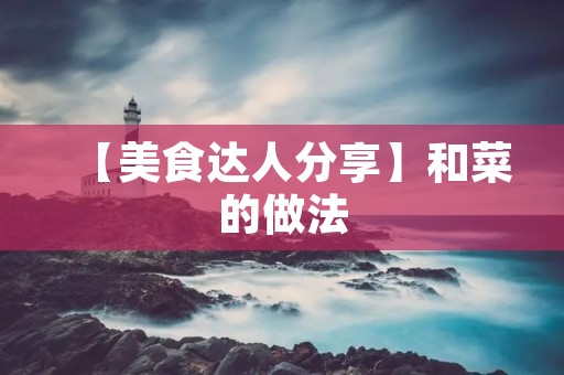 【美食达人分享】和菜的做法：让你在家也能轻松做出餐厅级别的佳肴