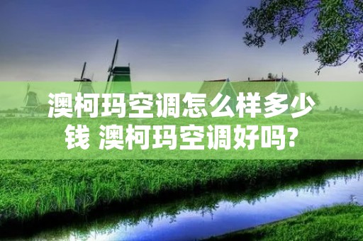 澳柯玛空调怎么样多少钱 澳柯玛空调好吗?