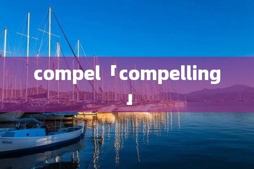 compel「compelling」