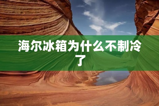 海尔冰箱为什么不制冷了