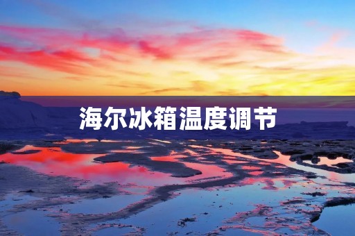 海尔冰箱温度调节:探索老式冰箱的温度调节技巧 海尔冰箱温度调节:探索老式冰箱的温度调节技巧