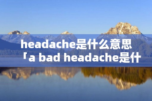headache是什么意思「a bad headache是什么意思」