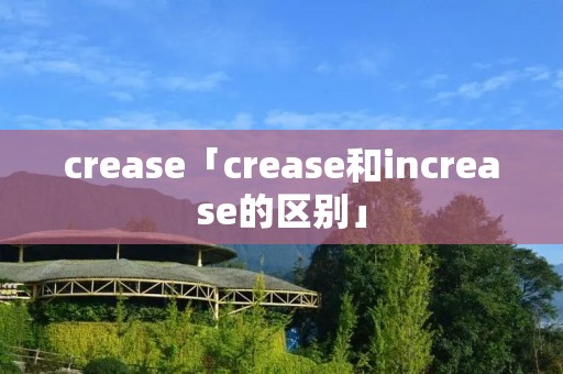 crease「crease和increase的区别」