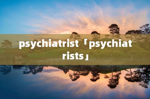 psychiatrist「psychiatrists」 psychiatrist「psychiatrists」