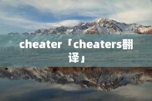 cheater「cheaters翻译」 cheater「cheaters翻译」