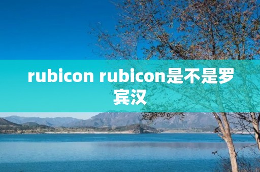 rubicon rubicon是不是罗宾汉 rubicon rubicon是不是罗宾汉