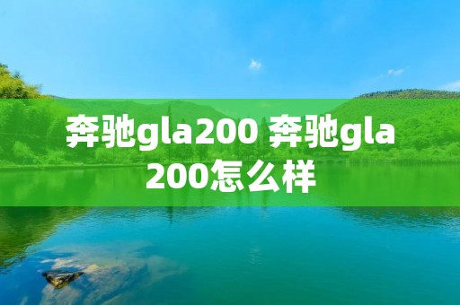 奔驰gla200 奔驰gla200怎么样
