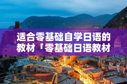 适合零基础自学日语的教材「零基础日语教材推荐」