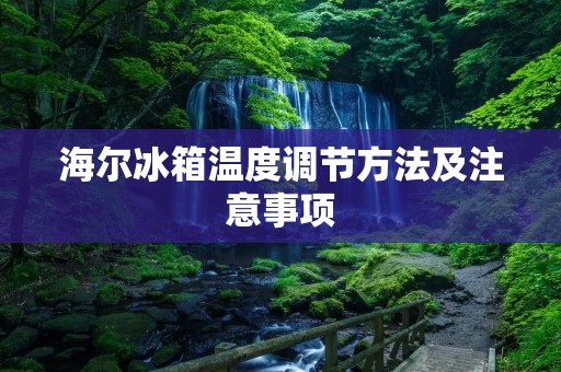 海尔冰箱温度调节方法及注意事项
