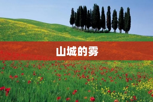 山城的雾:一幅神秘而美丽的画卷