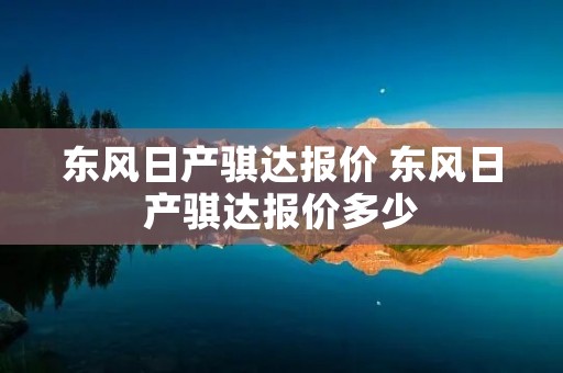 东风日产骐达报价 东风日产骐达报价多少