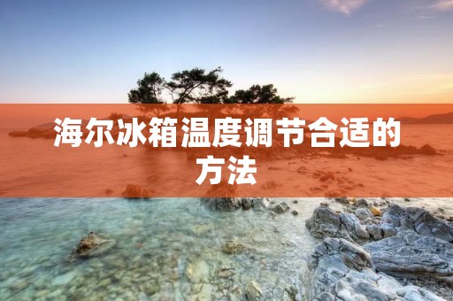 海尔冰箱温度调节合适的方法