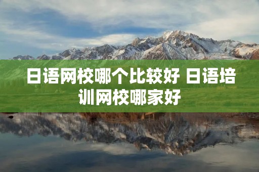 日语网校哪个比较好 日语培训网校哪家好