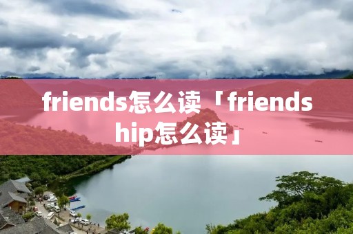 friends怎么读「friendship怎么读」