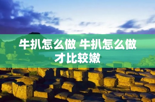 牛扒怎么做 牛扒怎么做才比较嫩