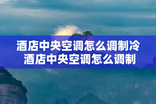 酒店中央空调怎么调制冷 酒店中央空调怎么调制冷图解 总开关