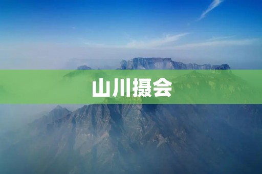 山川摄会:发现自然之美的摄影盛会