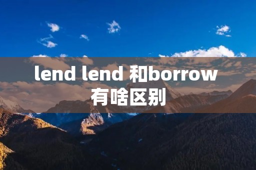 lend lend 和borrow 有啥区别
