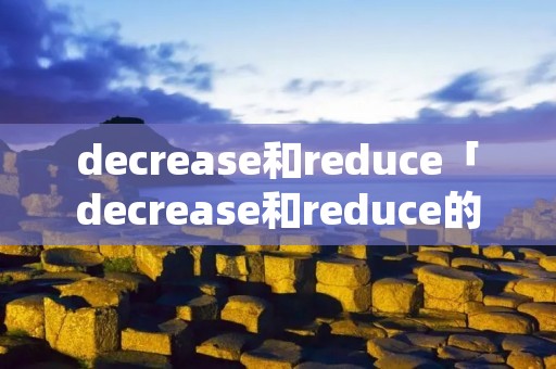 decrease和reduce「decrease和reduce的区别」