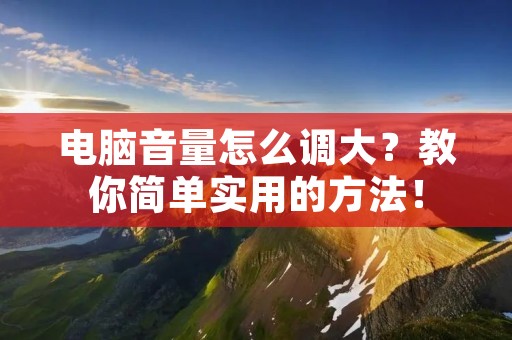 电脑音量怎么调大?教你简单实用的方法!