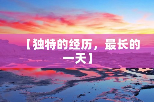 【独特的经历,最长的一天】 【独特的经历,最长的一天】