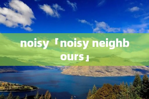 noisy「noisy neighbours」