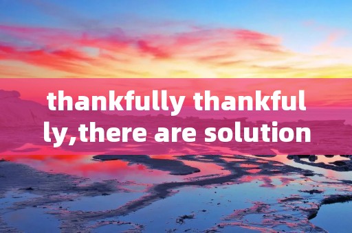 thankfully thankfully,there are solutions