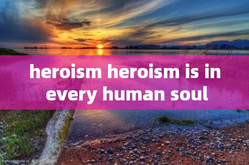 heroism heroism is in every human soul