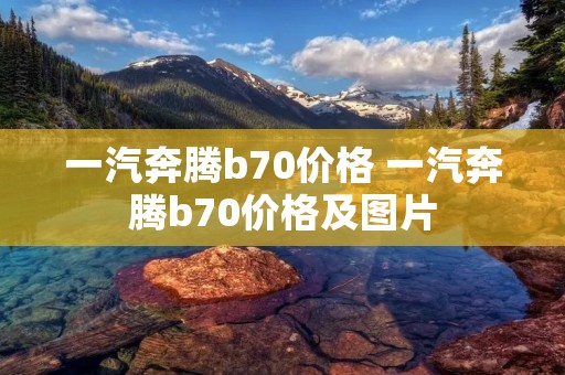 一汽奔腾b70价格 一汽奔腾b70价格及图片