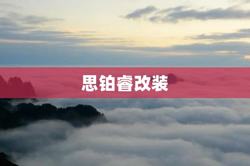 思铂睿改装：打造独一无二的驾驶体验