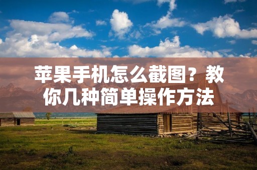 苹果手机怎么截图?教你几种简单操作方法