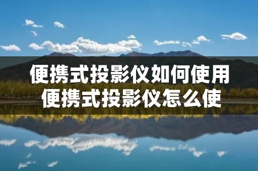 便携式投影仪如何使用 便携式投影仪怎么使用
