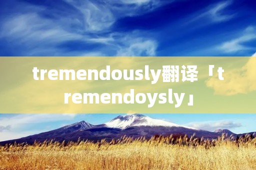 tremendously翻译「tremendoysly」